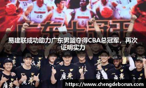 易建联成功助力广东男篮夺得CBA总冠军，再次证明实力