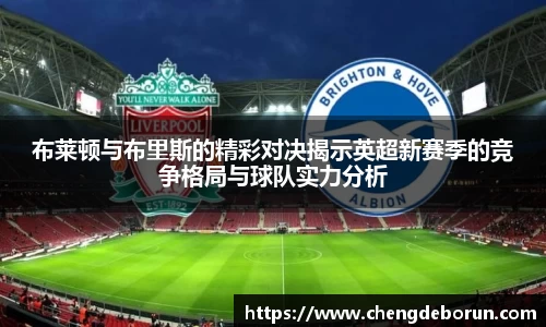 布莱顿与布里斯的精彩对决揭示英超新赛季的竞争格局与球队实力分析