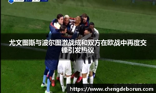 尤文图斯与波尔图激战成和双方在欧战中再度交锋引发热议