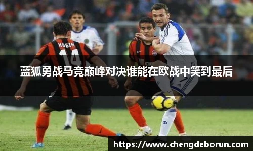 蓝狐勇战马竞巅峰对决谁能在欧战中笑到最后