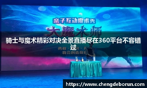 骑士与魔术精彩对决全景直播尽在360平台不容错过