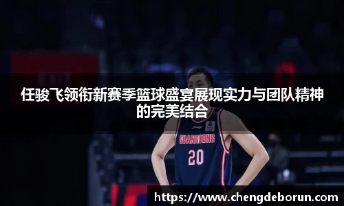 任骏飞领衔新赛季篮球盛宴展现实力与团队精神的完美结合