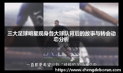 三大足球明星现身各大球队背后的故事与转会动态分析