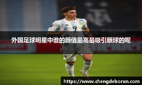 外国足球明星中谁的颜值最高最吸引眼球的呢